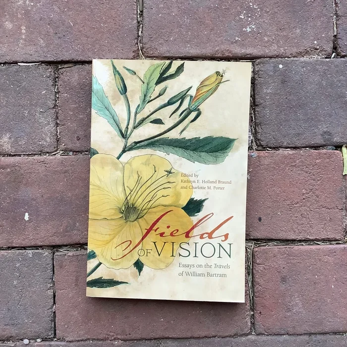 “Fields of Vision: Essays on the Travels of William Bartram” – Edited by Kathryn E. Holland Braund and Charlotte M. Porter
